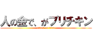 人の金で、がブリチキン (attack on titan)