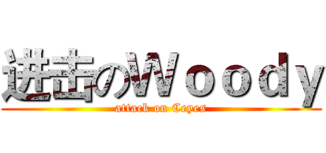 进击のＷｏｏｄｙ (attack on Ceyes)