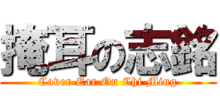 掩耳の志銘 (Cover Ear On Chi Ming)