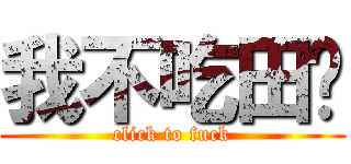 我不吃田鸡 (click to fuck)