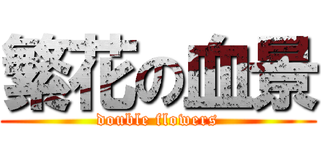 繁花の血景 (double flowers)