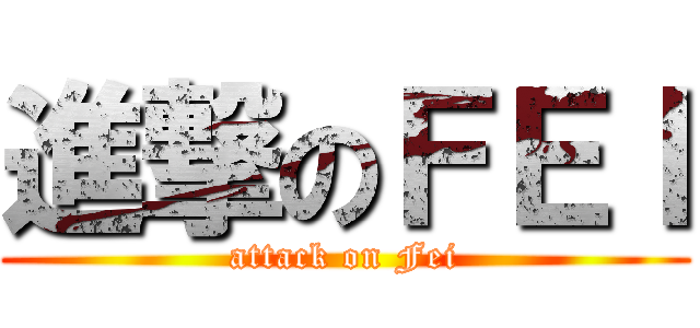 進撃のＦＥＩ (attack on Fei)