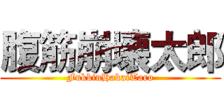 腹筋崩壊太郎 (FukkinHakaiTaro)