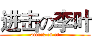 进击の李叶 (attack on 李叶)