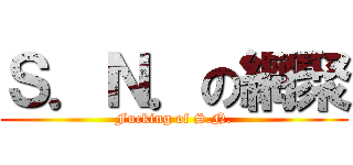 Ｓ．Ｎ．の網聚 (Fucking of S.N.)
