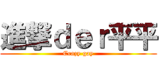 進撃ｄｅｒ平平 (Crazy gay)