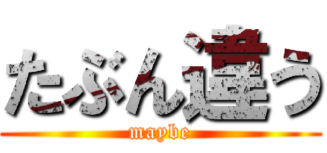 たぶん違う (maybe)