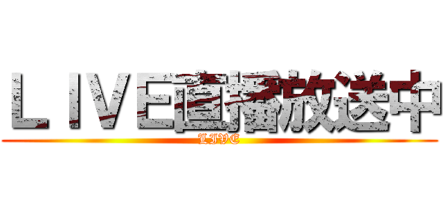 ＬＩＶＥ直播放送中 (LIVE)
