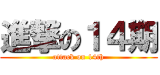 進撃の１４期 (attack on 14th)