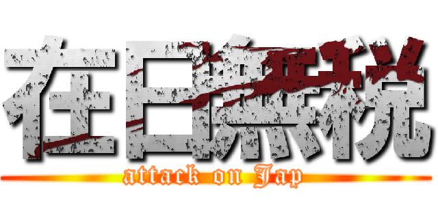 在日無税 (attack on Jap)