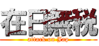 在日無税 (attack on Jap)