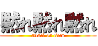 黙れ黙れ黙れ (attack on titan)