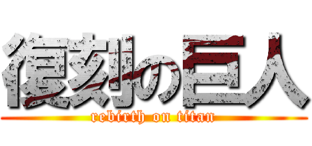 復刻の巨人 (rebirth on titan)