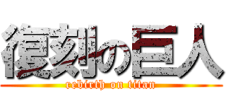 復刻の巨人 (rebirth on titan)