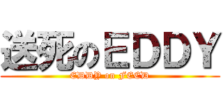 送死のＥＤＤＹ (EDDY on FEED)