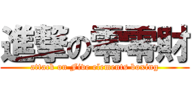 進撃の零零財 (attack on Five elements boxing)