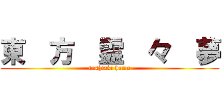 東  方  霊  々  夢 (toshiaki homo)