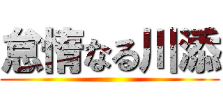 怠惰なる川添 ()