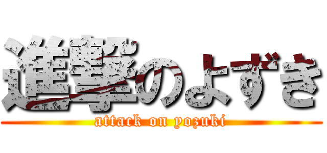 進撃のよずき (attack on yozuki)