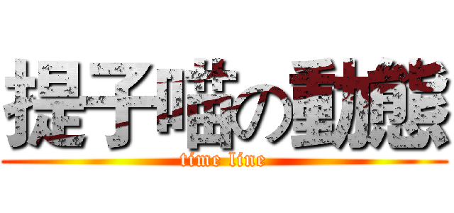 提子喵の動態 (time line)