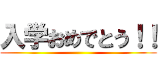 入学おめでとう！！ ()