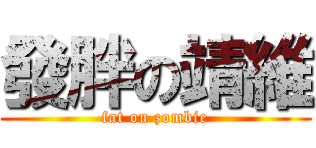 發胖の靖維 (fat on zombie)