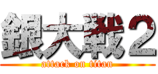 銀大戦２ (attack on titan)