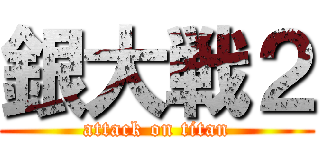 銀大戦２ (attack on titan)