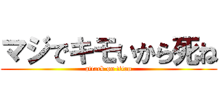 マジでキモいから死ね (attack on titan)