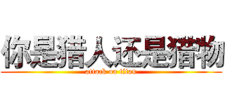 你是猎人还是猎物 (attack on titan)