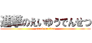 進撃のえいゆうでんせつ (attack on titan)