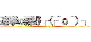 進撃の霧野┌（┌＾ｏ＾）┐ (進撃の霧野┌(┌＾o＾)┐)