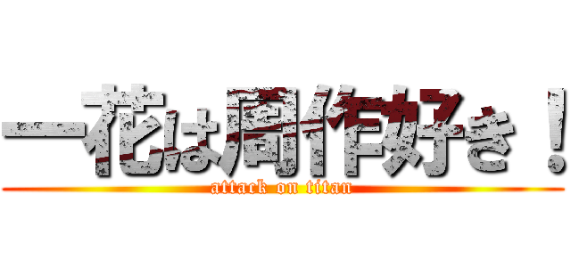一花は周作好き！ (attack on titan)