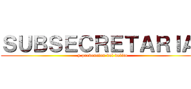 ＳＵＢＳＥＣＲＥＴＡＲＩＡ  (y prevencion del delito)