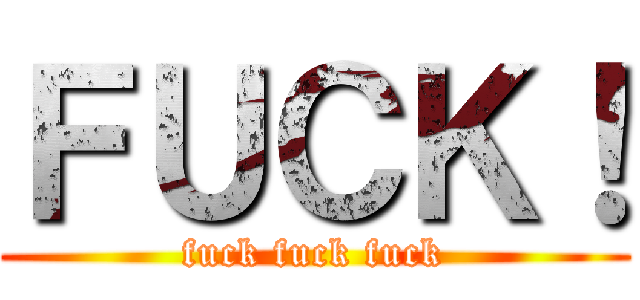 ＦＵＣＫ！ (fuck fuck fuck)