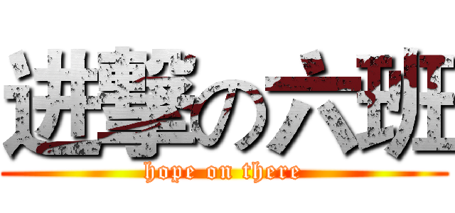 进撃の六班 (hope on there)