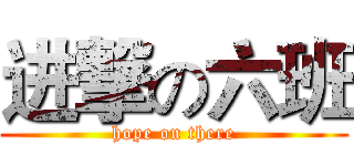 进撃の六班 (hope on there)