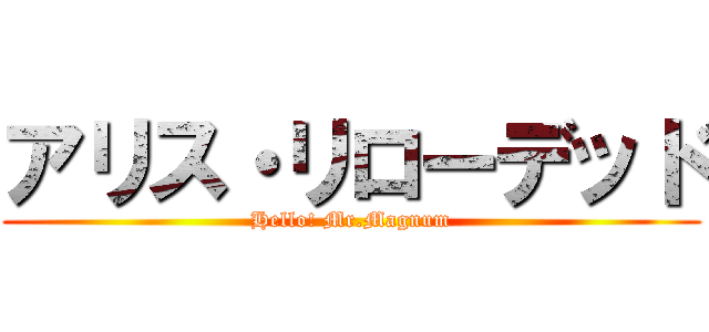 アリス・リローデッド (Hello! Mr.Magnum)