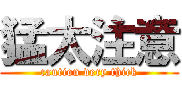 猛太注意 (caution very thick)