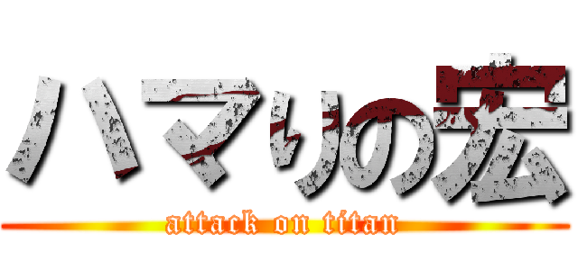 ハマりの宏 (attack on titan)