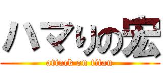 ハマりの宏 (attack on titan)