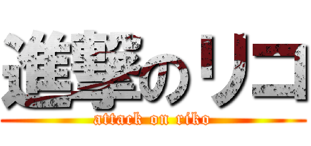 進撃のリコ (attack on riko)