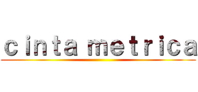 ｃｉｎｔａ ｍｅｔｒｉｃａ ()