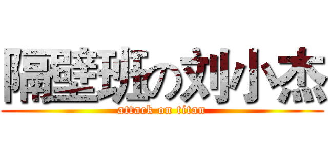 隔壁班の刘小杰 (attack on titan)