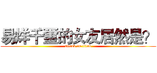 易烊千璽的女友居然是？ (attack on titan)