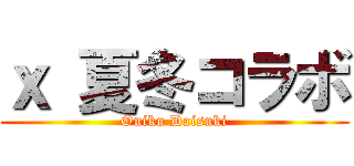 ｘ 夏冬コラボ (Oniku Daisuki)