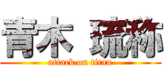 青木 琉称 (attack on titan)