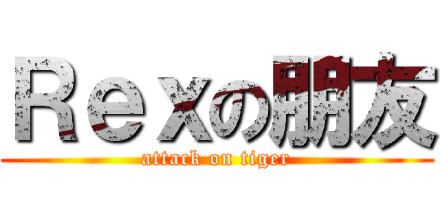 Ｒｅｘの朋友 (attack on tiger)