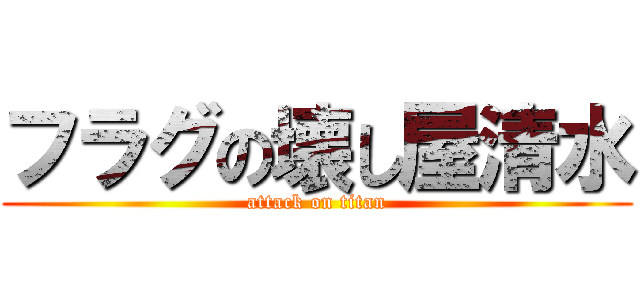 フラグの壊し屋清水 (attack on titan)