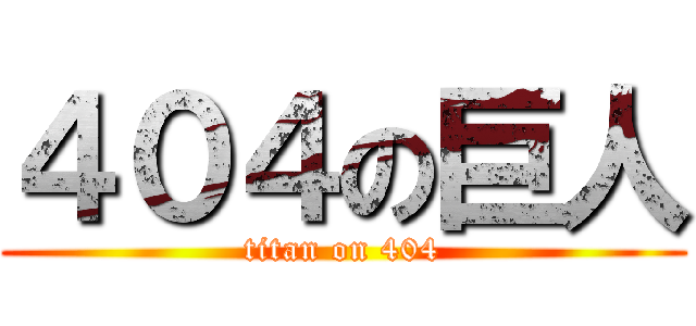 ４０４の巨人 (titan on 404)